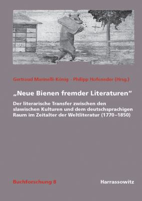'Neue Bienen Fremder Literaturen' : Der Literarische Transfer Zwischen Den Slawischen Kulturen und Dem Deutschsprachigen Raum Im Zeitalter der Weltliteratur (1770-1850)