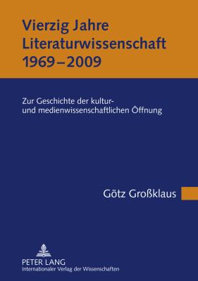 Vierzig Jahre Literaturwissenschaft (1969-2009) : Zur Geschichte der Kultur- und Medienwissenschaftlichen Oeffnung