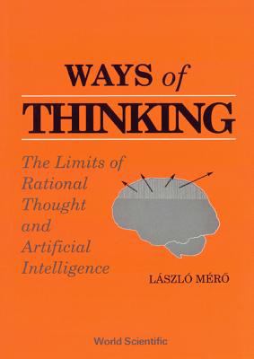 Ways of Thinking : The Limits of Rational Thought and Artificial Intelligence