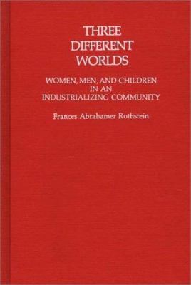 Three Different Worlds : Women, Men, and Children in an Industrializing Community