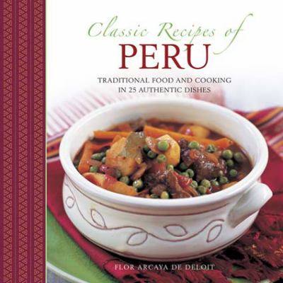 Classic Recipes of Peru : Traditional Food and Cooking in 25 Authentic Dishes