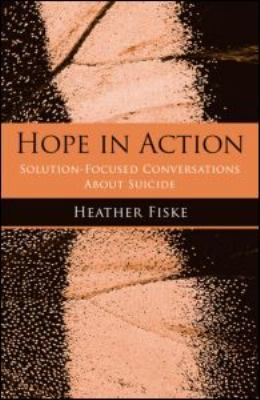 Hope in Action : Solution-Focused Conversations about Suicide