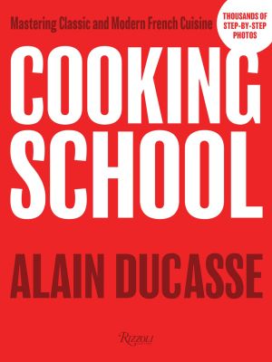 Cooking School : Modern Methods and Techniques for Classic and Contemporary French Recipes