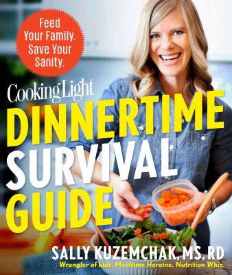 Cooking Light Dinnertime Survival Guide : Feed Your Family. Save Your Sanity