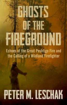 Ghosts of the Fireground : Echoes of the Great Peshtigo Fire and the Calling of a Wildland Firefighter