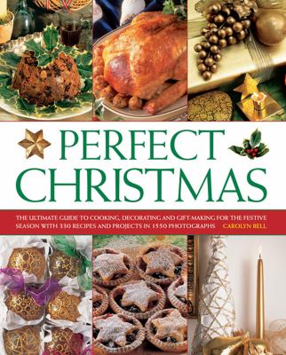 Perfect Christmas : The Ultimate Guide to Cooking, Decorating and Gift Making for the Festive Season, with 330 Recipes and Projects in 1550 Photographs