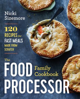 The Food Processor Family Cookbook : 150 Recipes from First Foods to Holiday Fare and Everything in Between