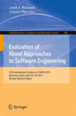 Evaluation of Novel Approaches to Software Engineering : 10th International Conference, Enase 2015, Barcelona, Spain, April 29-30, 2015, Revised Selected Papers