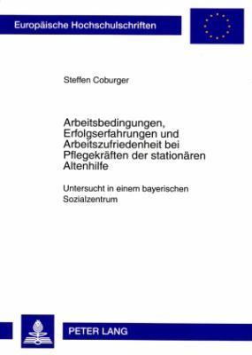 Arbeitsbedingungen, Erfolgserfahrungen und Arbeitszufriedenheit Bei Pflegekraeften der Stationaeren Altenhilfe : Untersucht in Einem Bayerischen Sozialzentrum