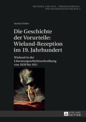 Die Geschichte der Vorurteile: Wieland-Rezeption Im 19. Jahrhundert : Wieland in der Literaturgeschichtsschreibung Von 1839 Bis 1911