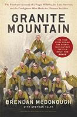 Granite Mountain : The Firsthand Account of a Tragic Wildfire, Its Lone Survivor, and the Firefighters Who Made the Ultimate Sacrifice