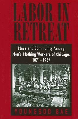 Labor in Retreat : Class and Community among Men's Clothing Workers of Chicago, 1871-1929