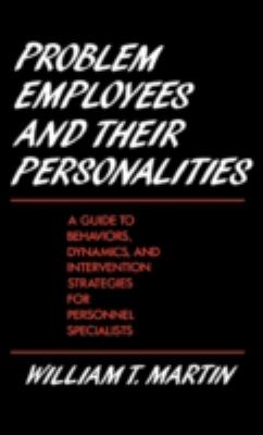 Problem Employees and Their Personalities : A Guide to Behaviors, Dynamics, and Intervention Strategies for Personnel Specialists