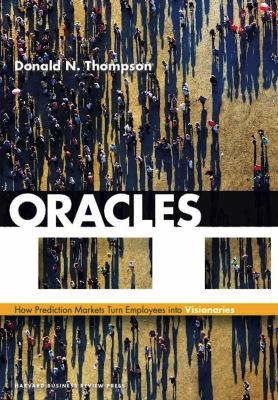 Oracles : How Prediction Markets Turn Employees into Visionaries