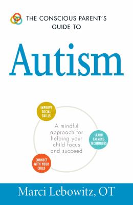 The Conscious Parent's Guide to Autism : A Mindful Approach for Helping Your Child Focus and Succeed