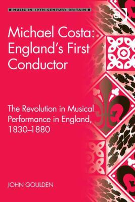 Michael Costa: England's First Conductor : The Revolution in Musical Performance in England, 1830-1880