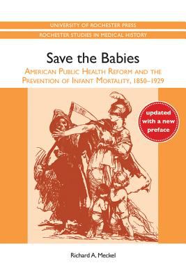 Save the Babies : American Public Health Reform and the Prevention of Infant Mortality, 1850-1929