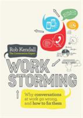 Workstorming : Why Conversations at Work Go Wrong, and How to Fix Them