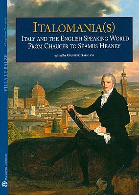 Italomania(S) : Italy and the English Speaking World from Chaucer to Seamus Heaney: Proceedings of the Georgetown and Kent State University Conference Held in Florence in June 20-21, 2005