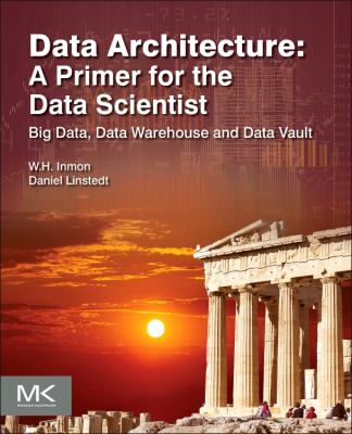 Data Architecture: a Primer for the Data Scientist : Big Data, Data Warehouse and Data Vault