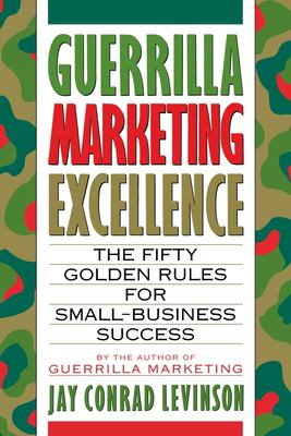 Guerrilla Marketing Excellence : The Fifty Golden Rules for Small-Business Success