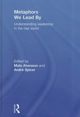 Metaphors We Lead By : Understanding Leadership in the Real World