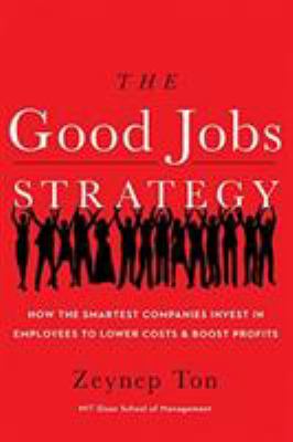 The Good Jobs Strategy : How the Smartest Companies Invest in Employees to Lower Costs and Boost Profits
