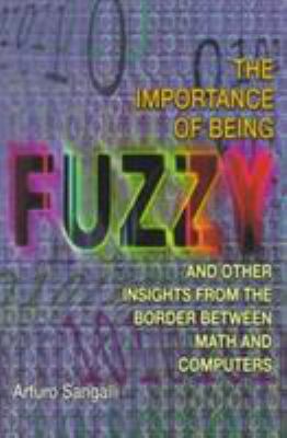 The Importance of Being Fuzzy : And Other Insights from the Border Between Math and Computers