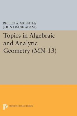 Topics in Algebraic and Analytic Geometry. (MN-13), Volume 13 : Notes from a Course of Phillip Griffiths