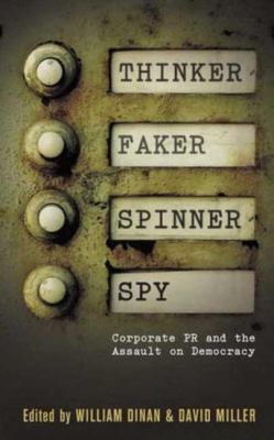 Thinker, Faker, Spinner, Spy : Corporate PR and the Assault on Democracy