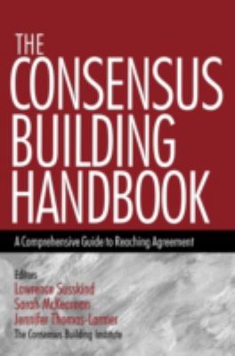 The Consensus Building Handbook : A Comprehensive Guide to Reaching Agreement