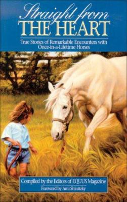 Straight from the Heart : True Stories of Remarkable Encounters with Once-in-a-Lifetime Horses