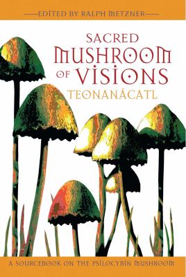 Sacred Mushroom of Visions: Teonanácatl : A Sourcebook on the Psilocybin Mushroom