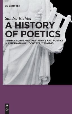 A History of Poetics : German Scholarly Aesthetics and Poetics, 1770-1960