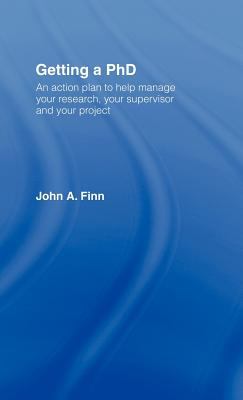 Getting a PhD : An Action Plan to Help Manage Your Research, Your Supervisor and Your Project