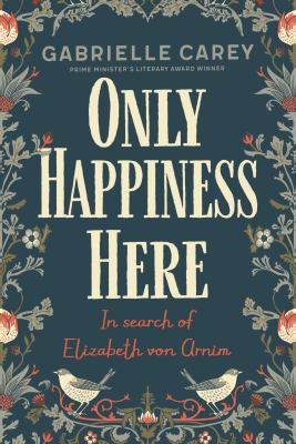 Only Happiness Here : In Search of Elizabeth Von Arnim