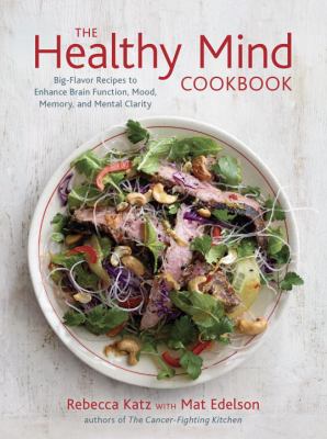 The Healthy Mind Cookbook : Big-Flavor Recipes to Enhance Brain Function, Mood, Memory, and Mental Clarity