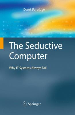 The Seductive Computer : Why IT Systems Always Fail