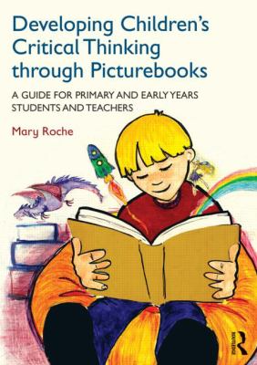 Developing Children's Critical Thinking Through Picturebooks : A Guide for Primary and Early Years Students and Teachers