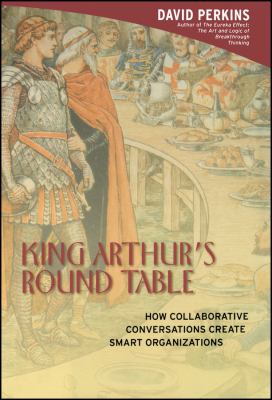 King Arthur's Round Table : How Collaborative Conversations Create Smart Organizations