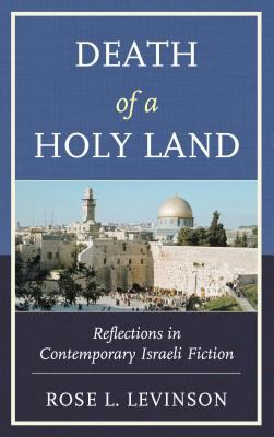 Death of a Holy Land : Reflections in Contemporary Israeli Fiction