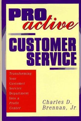Proactive Customer Service : Transforming Your Customer Service Department into a Profit Center