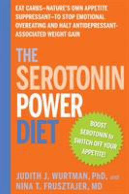 The Serotonin Power Diet : Eat Carbs--Nature's Own Appetite Suppressant--To Stop Emotional Overeating and Halt Antidepressant-Associated Weight Gain