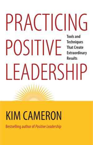 Practicing Positive Leadership : Tools and Techniques That Create Extraordinary Results