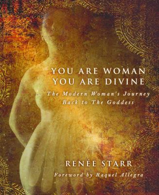 You Are Woman, You Are Divine : The Modern Woman's Journey Back to the Goddess