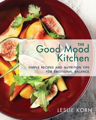 The Good Mood Kitchen : Simple Recipes and Nutritional Tips for Emotional Balance