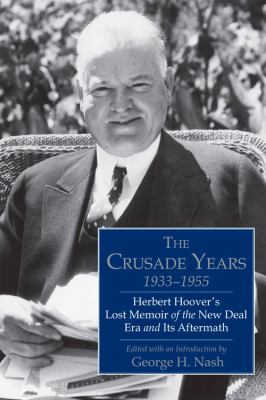The Crusade Years, 1933-1955 : Herber Hoover's Lost Memoir of the New Deal Era and Its Aftermath