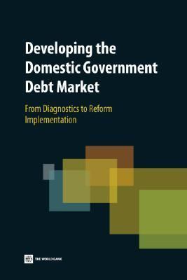 Developing the Domestic Government Debt Market : From Diagnostics to Reform Implementation