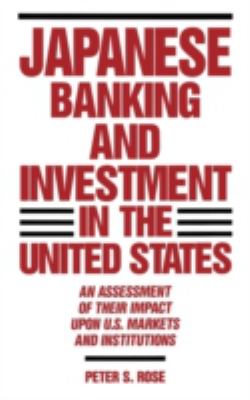 Japanese Banking and Investment in the United States : An Assessment of Their Impact upon U. S. Markets and Institutions
