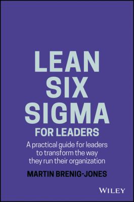 Lean Six Sigma for Leaders : A Practical Guide for Leaders to Transform the Way They Run Their Organization